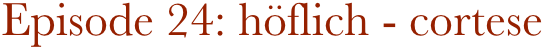 Episode 24: höflich - cortese