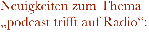 Neuigkeiten zum Thema „podcast trifft auf Radio“: 