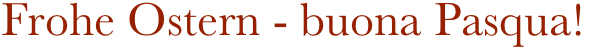 Frohe Ostern - buona Pasqua!