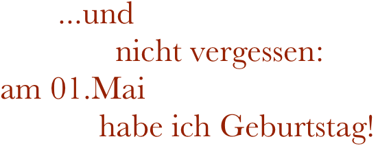        ...und 
              nicht vergessen:  am 01.Mai 
            habe ich Geburtstag!

