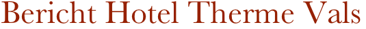 Bericht Hotel Therme Vals